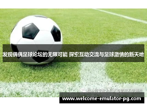 发现偶偶足球论坛的无限可能 探索互动交流与足球激情的新天地 发现偶偶足球论坛的无限可能 探索互动交流与足球激情的新天地