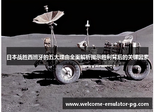 日本战胜西班牙的五大理由全面解析揭示胜利背后的关键因素 日本战胜西班牙的五大理由全面解析揭示胜利背后的关键因素