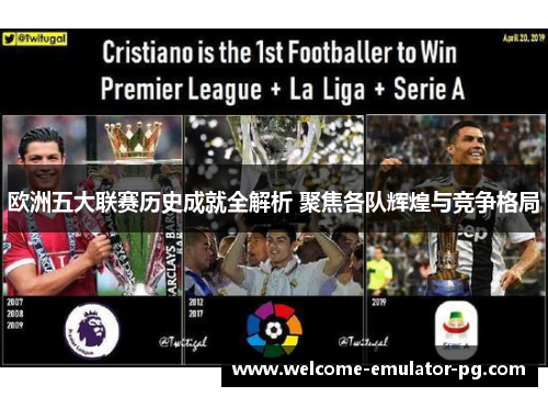 欧洲五大联赛历史成就全解析 聚焦各队辉煌与竞争格局 欧洲五大联赛历史成就全解析 聚焦各队辉煌与竞争格局