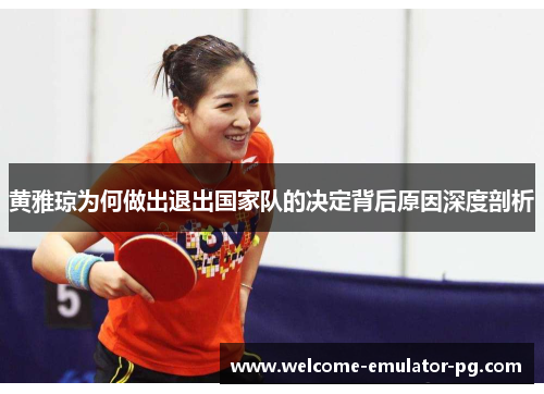 黄雅琼为何做出退出国家队的决定背后原因深度剖析 黄雅琼为何做出退出国家队的决定背后原因深度剖析