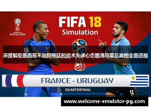 深度解密墨西哥不敌阿根廷的战术失误心态崩溃与幕后真相全面透视 深度解密墨西哥不敌阿根廷的战术失误心态崩溃与幕后真相全面透视