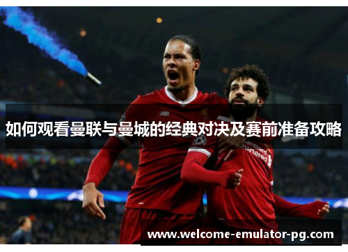 如何观看曼联与曼城的经典对决及赛前准备攻略 如何观看曼联与曼城的经典对决及赛前准备攻略