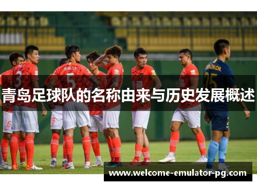 青岛足球队的名称由来与历史发展概述 青岛足球队的名称由来与历史发展概述