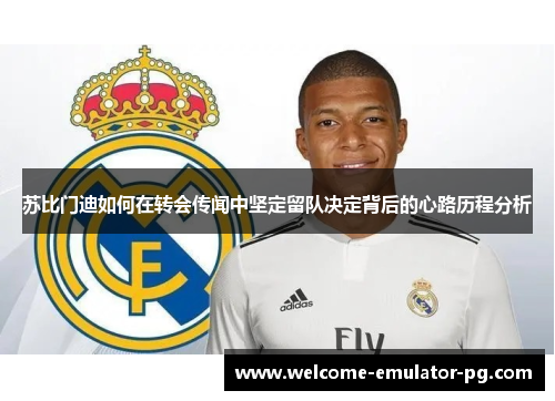 苏比门迪如何在转会传闻中坚定留队决定背后的心路历程分析 苏比门迪如何在转会传闻中坚定留队决定背后的心路历程分析