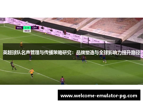 英超球队名声管理与传播策略研究：品牌塑造与全球影响力提升路径
