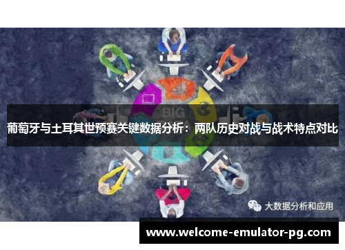 葡萄牙与土耳其世预赛关键数据分析：两队历史对战与战术特点对比