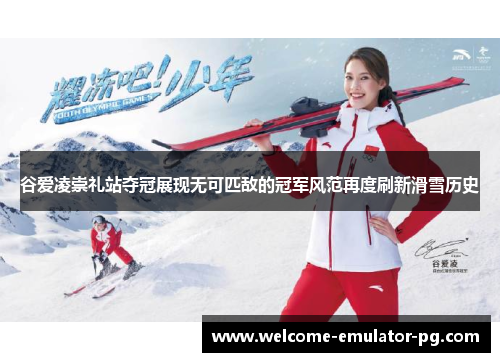 谷爱凌崇礼站夺冠展现无可匹敌的冠军风范再度刷新滑雪历史 谷爱凌崇礼站夺冠展现无可匹敌的冠军风范再度刷新滑雪历史