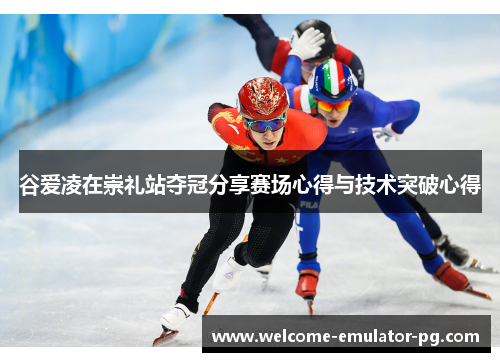 谷爱凌在崇礼站夺冠分享赛场心得与技术突破心得 谷爱凌在崇礼站夺冠分享赛场心得与技术突破心得