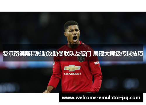 费尔南德斯精彩助攻助曼联队友破门 展现大师级传球技巧 费尔南德斯精彩助攻助曼联队友破门 展现大师级传球技巧