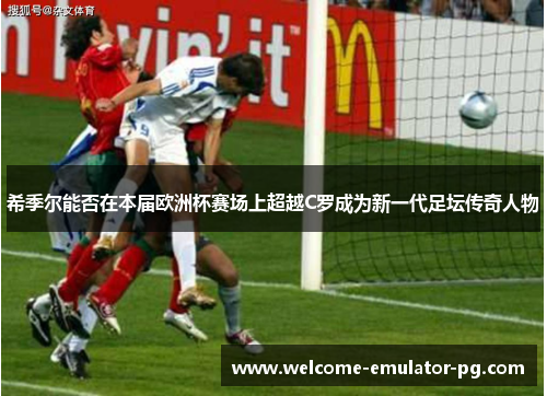 希季尔能否在本届欧洲杯赛场上超越C罗成为新一代足坛传奇人物 希季尔能否在本届欧洲杯赛场上超越C罗成为新一代足坛传奇人物