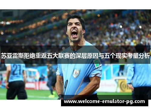 苏亚雷斯拒绝重返五大联赛的深层原因与五个现实考量分析 苏亚雷斯拒绝重返五大联赛的深层原因与五个现实考量分析