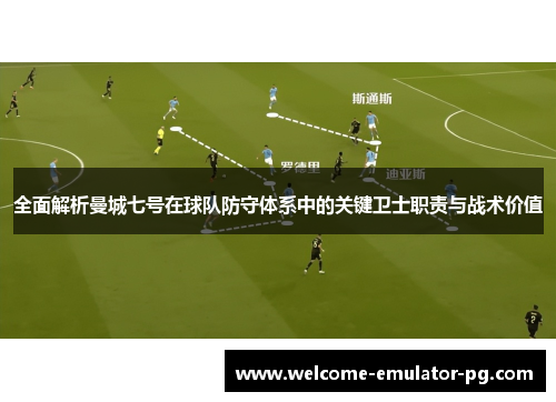 全面解析曼城七号在球队防守体系中的关键卫士职责与战术价值 全面解析曼城七号在球队防守体系中的关键卫士职责与战术价值