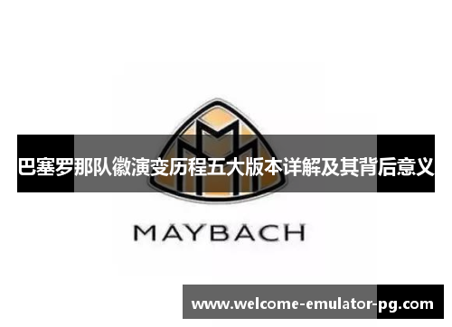 巴塞罗那队徽演变历程五大版本详解及其背后意义 巴塞罗那队徽演变历程五大版本详解及其背后意义