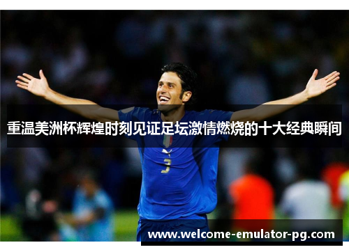 重温美洲杯辉煌时刻见证足坛激情燃烧的十大经典瞬间 重温美洲杯辉煌时刻见证足坛激情燃烧的十大经典瞬间