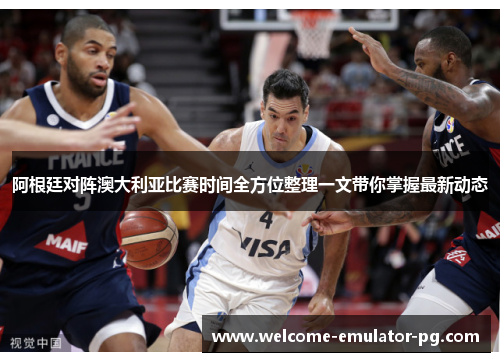 阿根廷对阵澳大利亚比赛时间全方位整理一文带你掌握最新动态