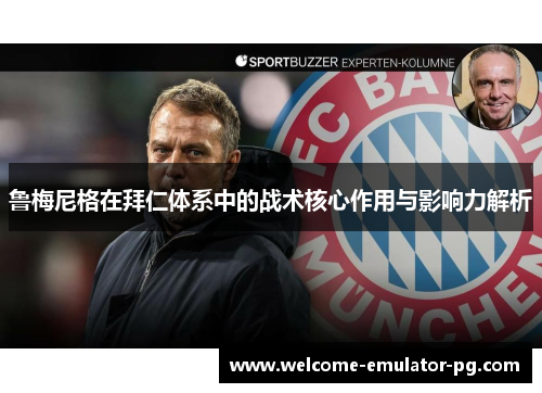鲁梅尼格在拜仁体系中的战术核心作用与影响力解析 鲁梅尼格在拜仁体系中的战术核心作用与影响力解析