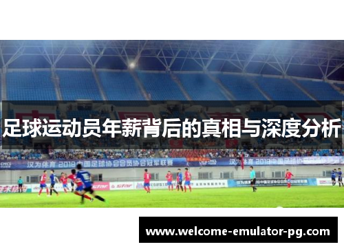 足球运动员年薪背后的真相与深度分析 足球运动员年薪背后的真相与深度分析