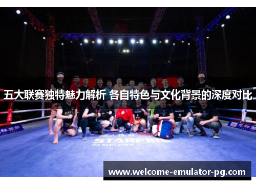 五大联赛独特魅力解析 各自特色与文化背景的深度对比 五大联赛独特魅力解析 各自特色与文化背景的深度对比