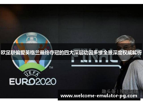 欧足联偏爱英格兰最终夺冠的四大深层动因多维全景深度权威解析 欧足联偏爱英格兰最终夺冠的四大深层动因多维全景深度权威解析