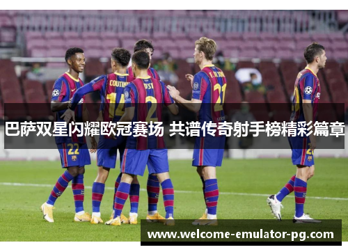 巴萨双星闪耀欧冠赛场 共谱传奇射手榜精彩篇章