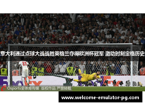意大利通过点球大战战胜英格兰夺得欧洲杯冠军 激动时刻定格历史 意大利通过点球大战战胜英格兰夺得欧洲杯冠军 激动时刻定格历史