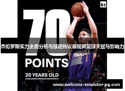 杰伦罗斯实力全面分析与球迷热议展现其篮球天赋与影响力